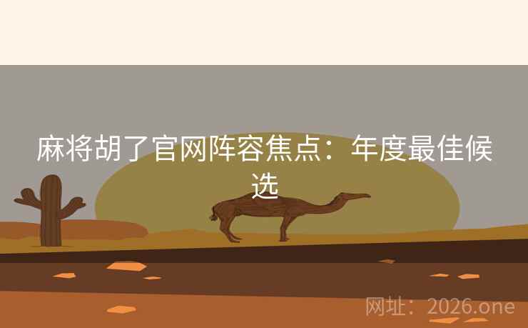 麻将胡了官网阵容焦点:年度最佳候选 麻将胡了官网阵容焦点:年度最佳候选