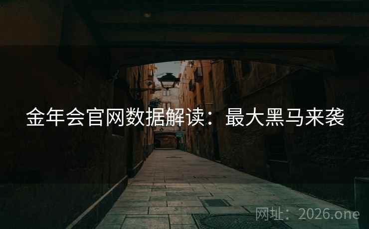 金年会官网数据解读:最大黑马来袭 金年会官网数据解读:最大黑马来袭