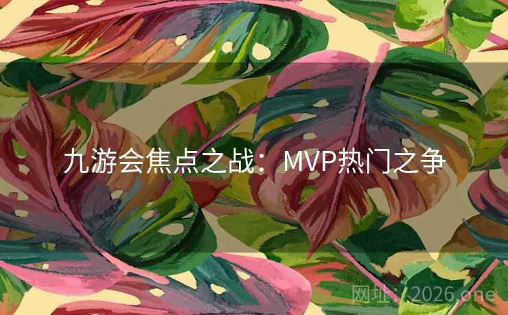 九游会焦点之战:MVP热门之争 九游会焦点之战:MVP热门之争