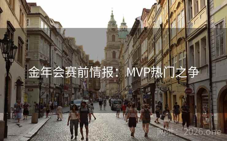 金年会赛前情报:MVP热门之争 金年会赛前情报:MVP热门之争