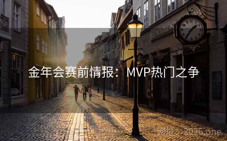 金年会赛前情报:MVP热门之争 金年会赛前情报:MVP热门之争