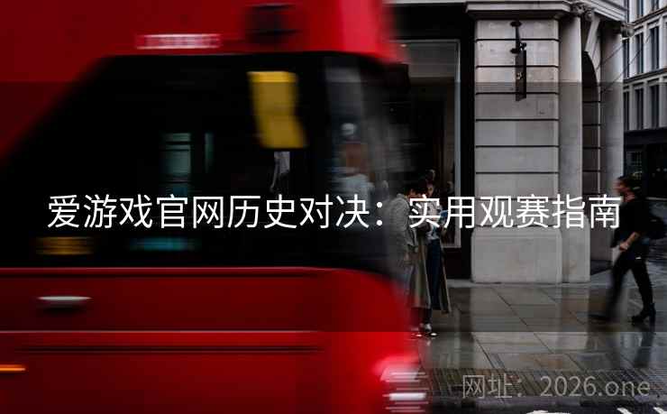 爱游戏官网历史对决：实用观赛指南