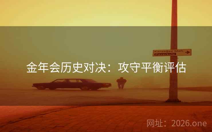 金年会历史对决：攻守平衡评估