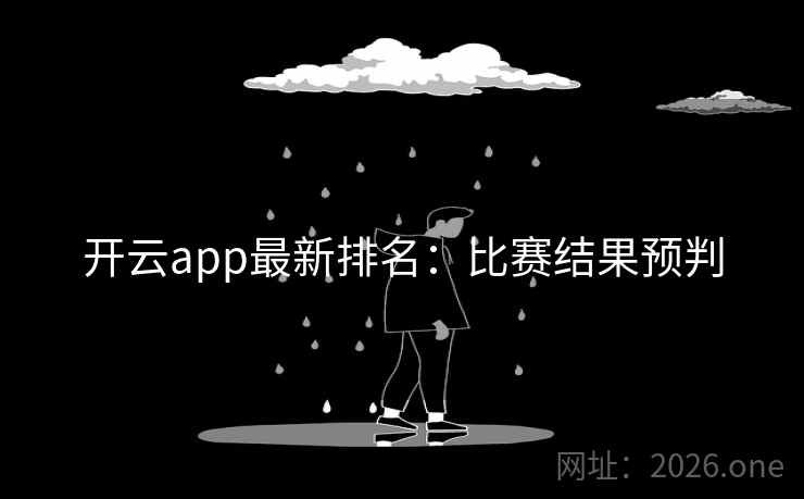 开云app最新排名:比赛结果预判 开云app最新排名:比赛结果预判