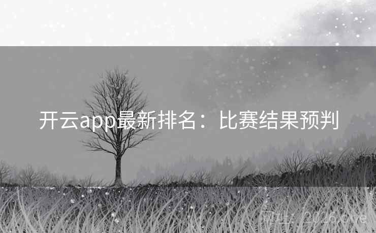 开云app最新排名:比赛结果预判 开云app最新排名:比赛结果预判