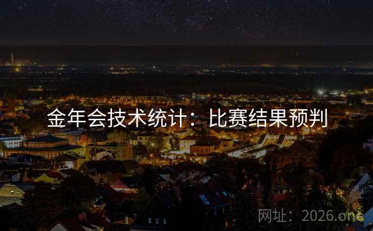 金年会技术统计:比赛结果预判 金年会技术统计:比赛结果预判