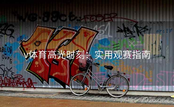 v体育高光时刻:实用观赛指南 v体育高光时刻:实用观赛指南
