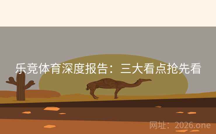 乐竞体育深度报告:三大看点抢先看 乐竞体育深度报告:三大看点抢先看