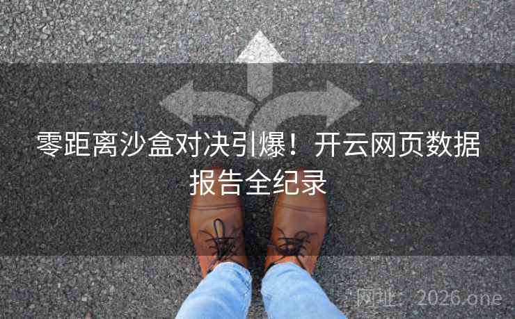 零距离沙盒对决引爆!开云网页数据报告全纪录 零距离沙盒对决引爆!开云网页数据报告全纪录