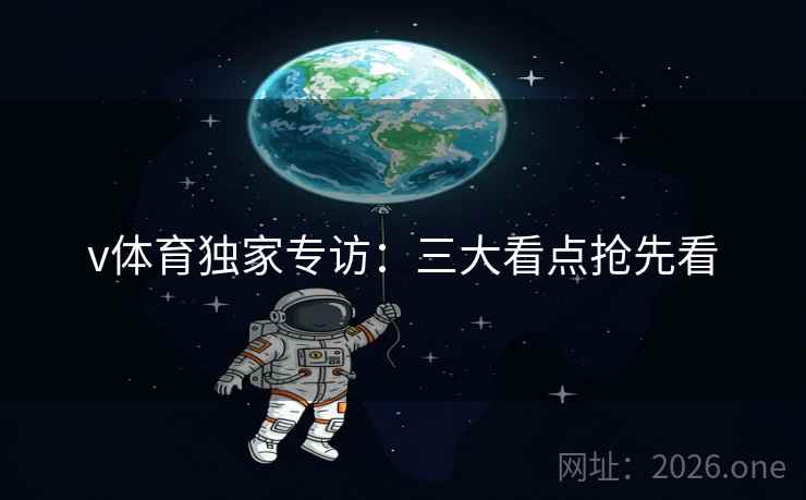 v体育独家专访:三大看点抢先看 v体育独家专访:三大看点抢先看