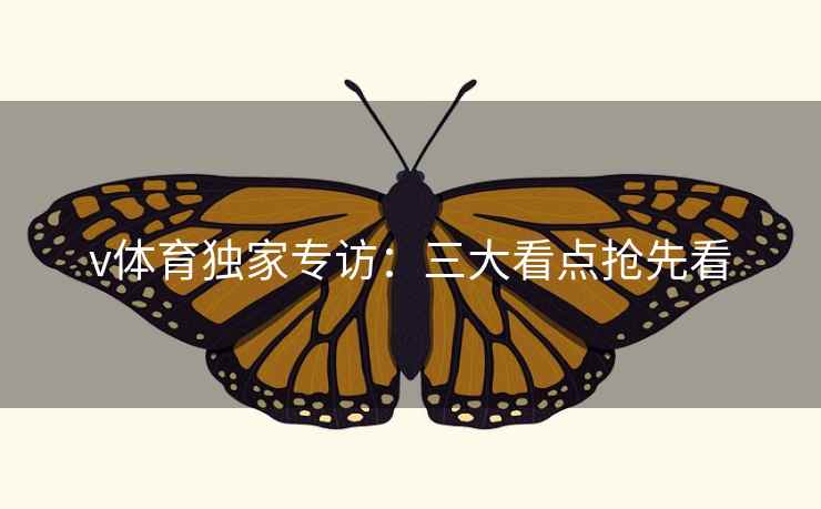 v体育独家专访:三大看点抢先看 v体育独家专访:三大看点抢先看
