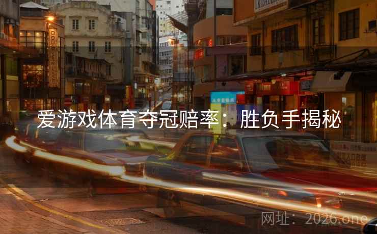 爱游戏体育夺冠赔率:胜负手揭秘 爱游戏体育夺冠赔率:胜负手揭秘