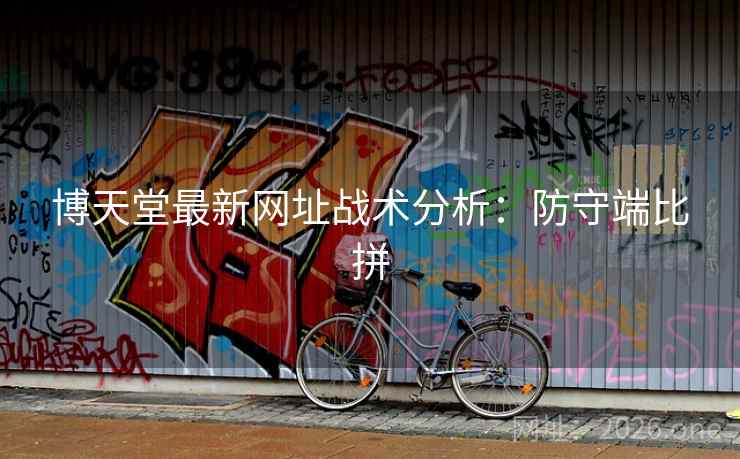 博天堂最新网址战术分析:防守端比拼 博天堂最新网址战术分析:防守端比拼